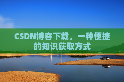 CSDN博客下载，一种便捷的知识获取方式